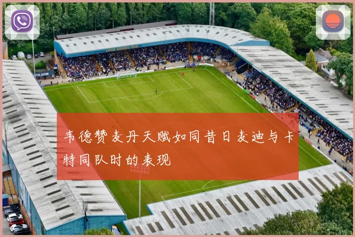 韦德赞麦丹天赋如同昔日麦迪与卡特同队时的表现