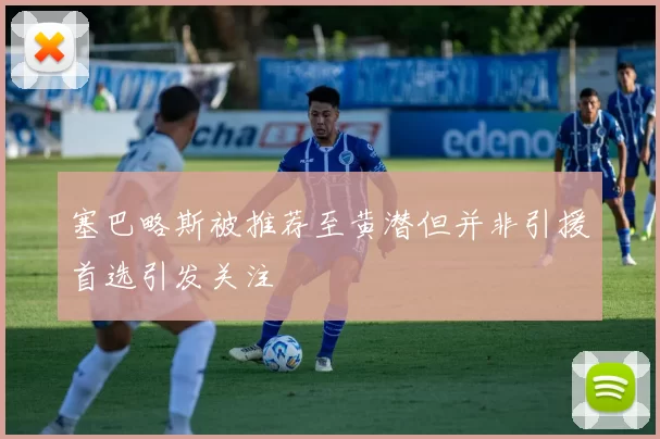 塞巴略斯被推荐至黄潜但并非引援首选引发关注
